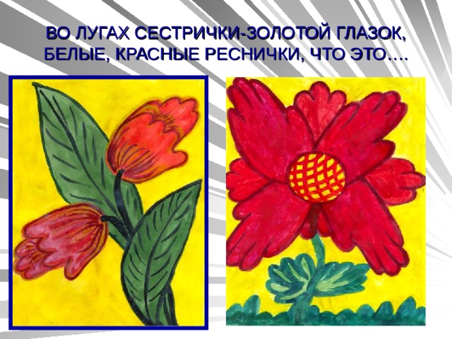 ВО ЛУГАХ СЕСТРИЧКИ-ЗОЛОТОЙ ГЛАЗОК,  БЕЛЫЕ, КРАСНЫЕ РЕСНИЧКИ, ЧТО ЭТО…. 