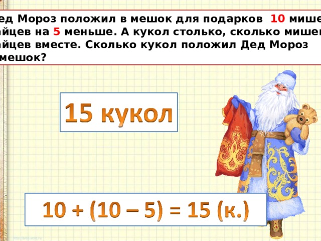 Дед Мороз положил в мешок для подарков 10 мишек, а зайцев на 5 меньше. А кукол столько, сколько мишек и зайцев вместе. Сколько кукол положил Дед Мороз в мешок?  