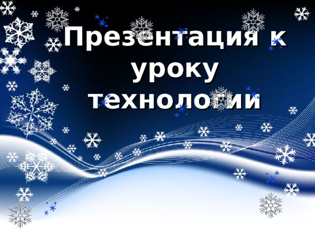 Презентация к уроку  технологии 