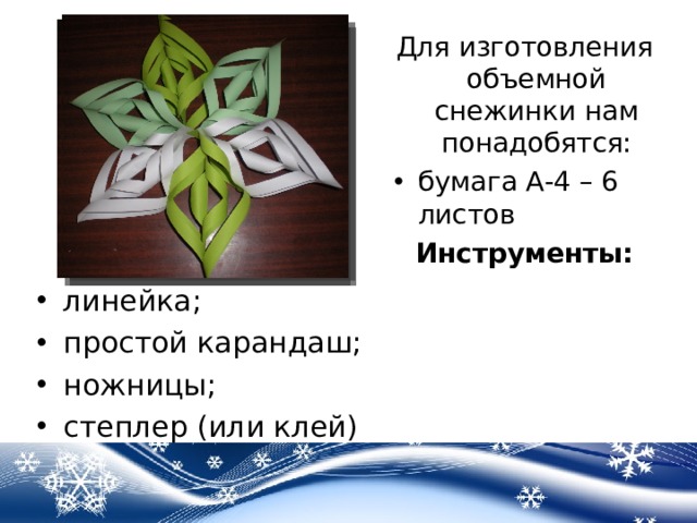 Для изготовления объемной снежинки нам понадобятся: бумага А-4 – 6 листов Инструменты: линейка; простой карандаш; ножницы; степлер (или клей) 
