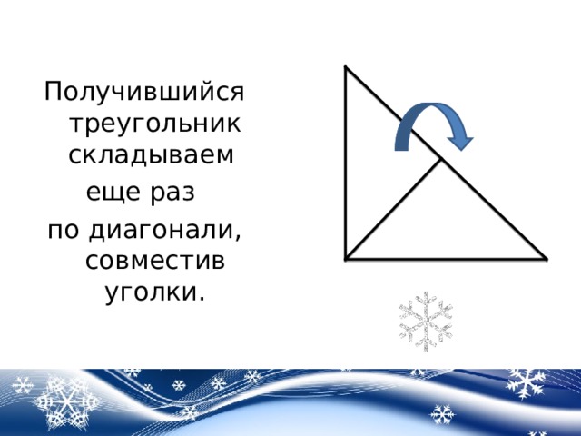 Получившийся треугольник складываем еще раз по диагонали, совместив уголки. 