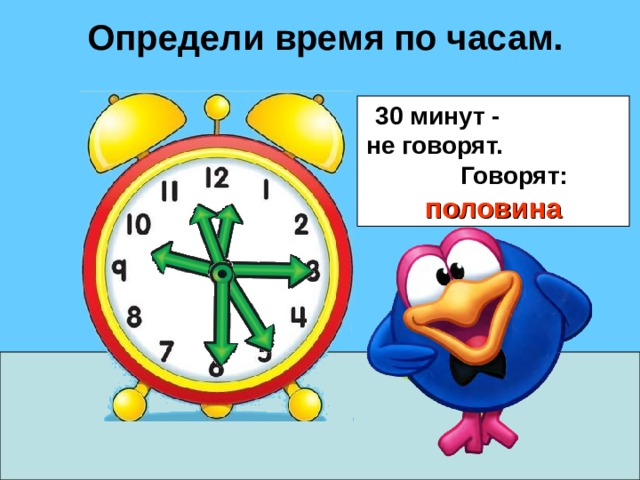 Определи время по часам. 30 минут - не говорят. Говорят: половина 