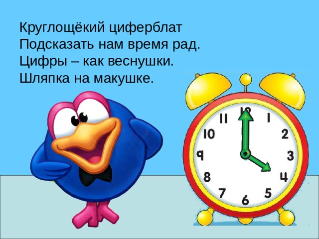 Круглощёкий циферблат Подсказать нам время рад. Цифры – как веснушки. Шляпка на макушке. 