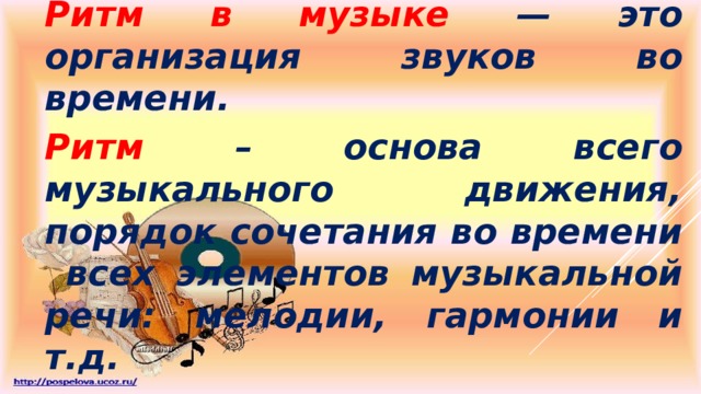 Ритм в музыке — это организация звуков во времени. Ритм  – основа всего музыкального движения, порядок сочетания во времени всех элементов музыкальной речи: мелодии, гармонии и т.д.  