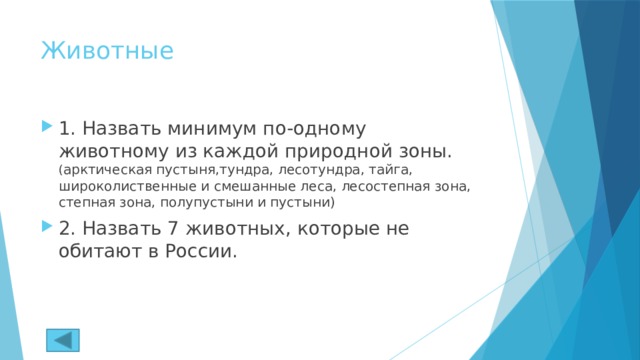 Животные 1. Назвать минимум по-одному животному из каждой природной зоны. ( арктическая пустыня,тундра, лесотундра, тайга, широколиственные и смешанные леса, лесостепная зона, степная зона, полупустыни и пустыни) 2. Назвать 7 животных, которые не обитают в России. 