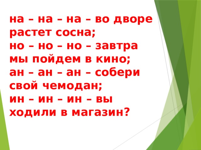 на – на – на – во дворе растет сосна; но – но – но – завтра мы пойдем в кино; ан – ан – ан – собери свой чемодан; ин – ин – ин – вы ходили в магазин? 