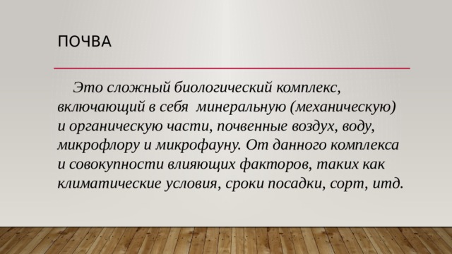 Почва  Это сложный биологический комплекс, включающий в себя  минеральную (механическую) и органическую части, почвенные воздух, воду, микрофлору и микрофауну. От данного комплекса и совокупности влияющих факторов, таких как климатические условия, сроки посадки, сорт, итд. 
