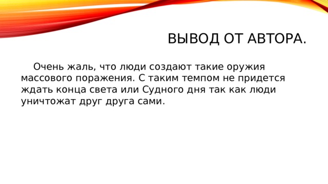 Вывод от автора.  Очень жаль, что люди создают такие оружия массового поражения. С таким темпом не придется ждать конца света или Судного дня так как люди уничтожат друг друга сами. 