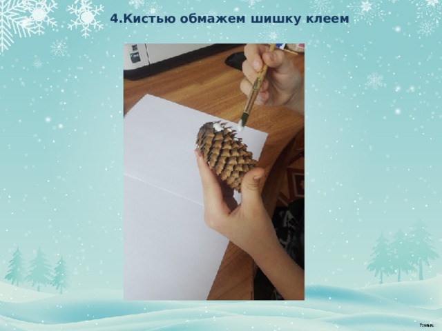  4.Кистью обмажем шишку клеем    