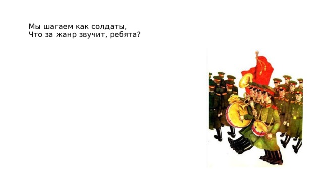  Мы шагаем как солдаты,  Что за жанр звучит, ребята?   