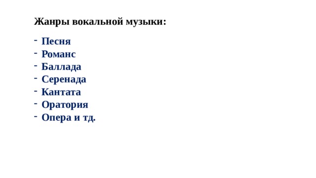 Жанры вокальной музыки: Песня Романс Баллада Серенада Кантата Оратория Опера и тд. 