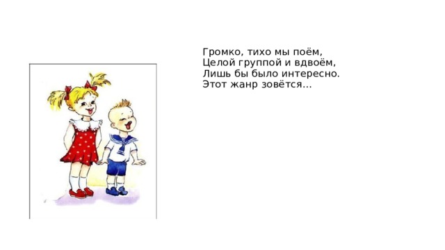Громко, тихо мы поём,  Целой группой и вдвоём,  Лишь бы было интересно.  Этот жанр зовётся… 