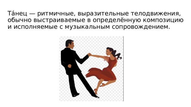 Та́нец — ритмичные, выразительные телодвижения, обычно выстраиваемые в определённую композицию и исполняемые с музыкальным сопровождением. 
