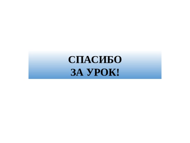  СПАСИБО  ЗА УРОК! 