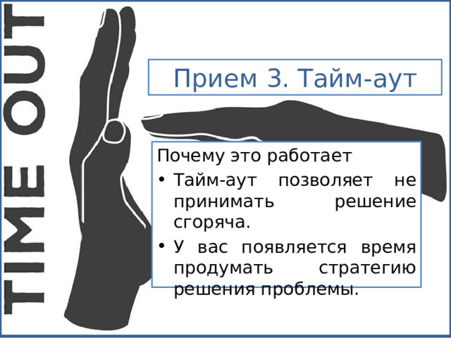 Прием 3. Тайм-аут Почему это работает Тайм-аут позволяет не принимать решение сгоряча.  У вас появляется время продумать стратегию решения проблемы. 