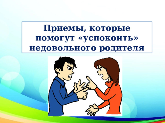 Приемы, которые помогут «успокоить» недовольного родителя 