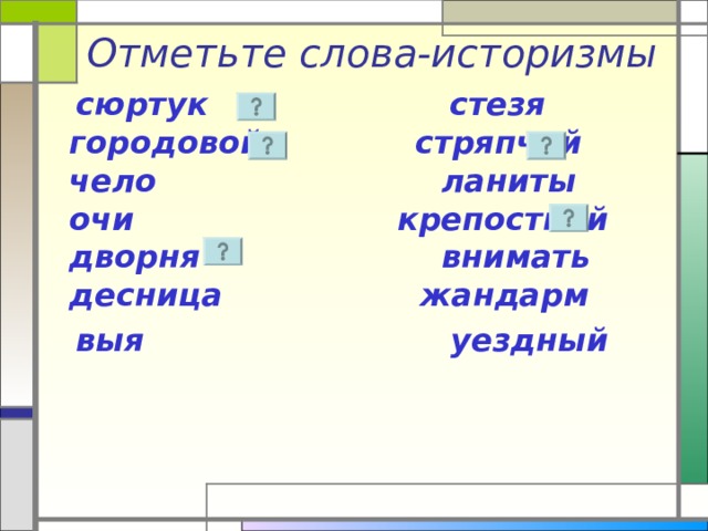Отметьте слова-историзмы  сюртук стезя  городовой стряпчий  чело ланиты  очи крепостной  дворня внимать  десница жандарм  выя уездный 