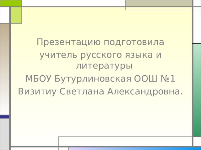 Презентацию подготовила учитель русского языка и литературы МБОУ Бутурлиновская ООШ №1 Визитиу Светлана Александровна. 