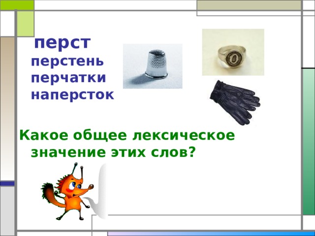  перст  перстень  перчатки  наперсток  Какое общее лексическое значение этих слов? 