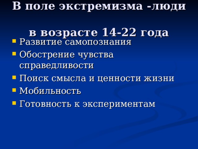 В поле экстремизма -люди  в возрасте 14-22 года Развитие самопознания Обострение чувства справедливости Поиск смысла и ценности жизни Мобильность Готовность к экспериментам  