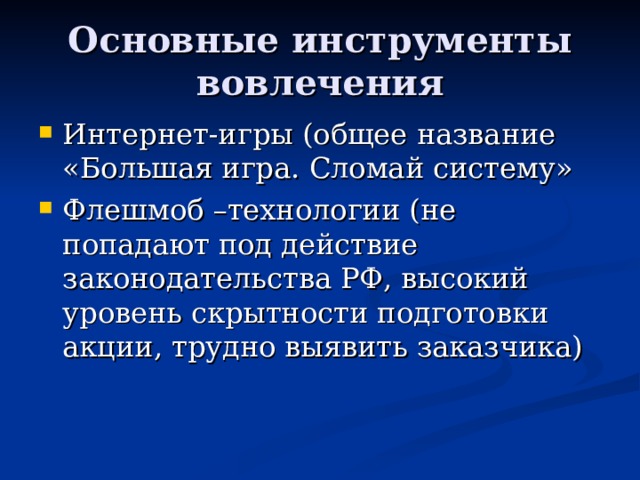 Основные инструменты вовлечения Интернет-игры (общее название «Большая игра. Сломай систему» Флешмоб –технологии (не попадают под действие законодательства РФ, высокий уровень скрытности подготовки акции, трудно выявить заказчика)  