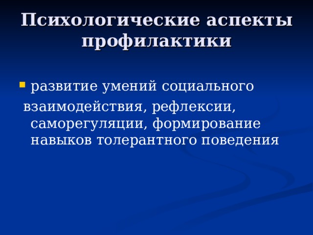 Психологические аспекты профилактики развитие умений социального  взаимодействия, рефлексии, саморегуляции, формирование навыков толерантного поведения 