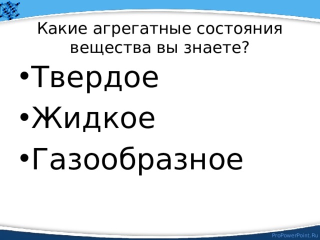 Какие агрегатные состояния вещества вы знаете? Твердое Жидкое Газообразное 