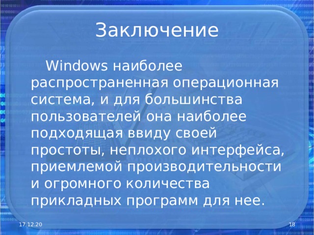 Заключение  W indows наиболее распространенная операционная система, и для большинства пользователей она наиболее подходящая ввиду своей простоты, неплохого интерфейса, приемлемой производительности и огромного количества прикладных программ для нее. 17.12.20  