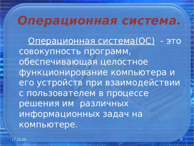 Операционная система.  Операционная система(ОС )  -  это совокупность  программ, обеспечивающая целостное функционирование компьютера и его устройств при взаимодействии с пользователем в процессе решения им различных информационных задач на компьютере. 17.12.20  