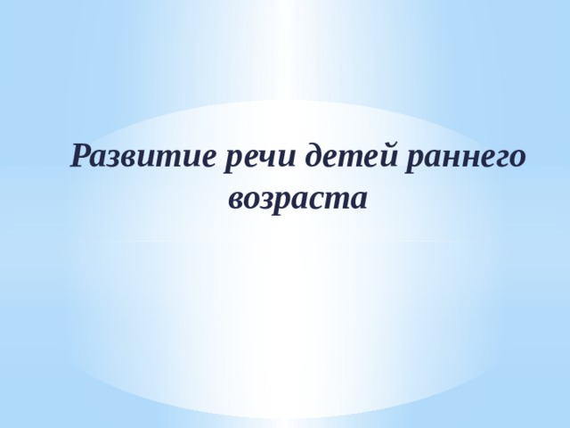 Развитие речи детей раннего возраста 