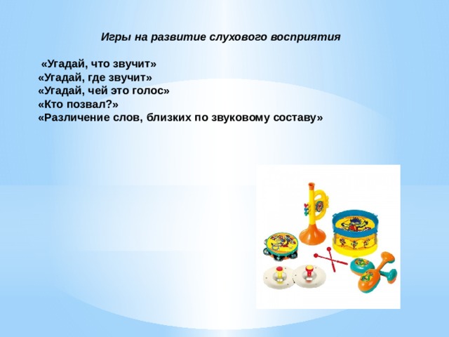 Игры на развитие слухового восприятия    «Угадай, что звучит» «Угадай, где звучит» «Угадай, чей это голос» «Кто позвал?»   «Различение слов, близких по звуковому составу» 