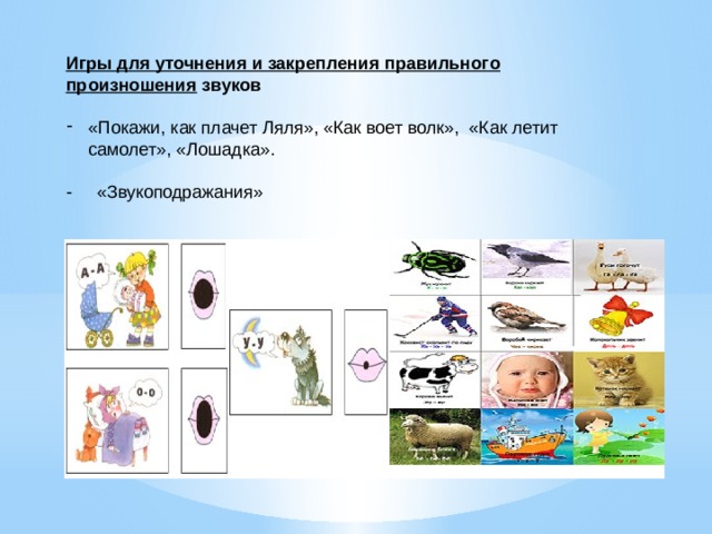 Игры для уточнения и закрепления правильного произношения звуков  «Покажи, как плачет Ляля», «Как воет волк», «Как летит самолет», «Лошадка». - «Звукоподражания» 