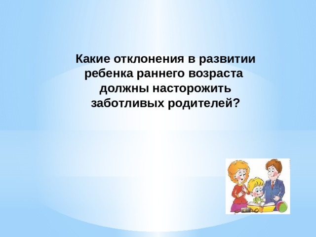 Какие отклонения в развитии ребенка раннего возраста  должны насторожить заботливых родителей? 