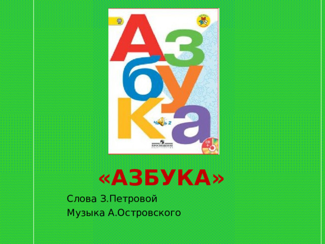 «АЗБУКА» Слова З.Петровой Музыка А.Островского 