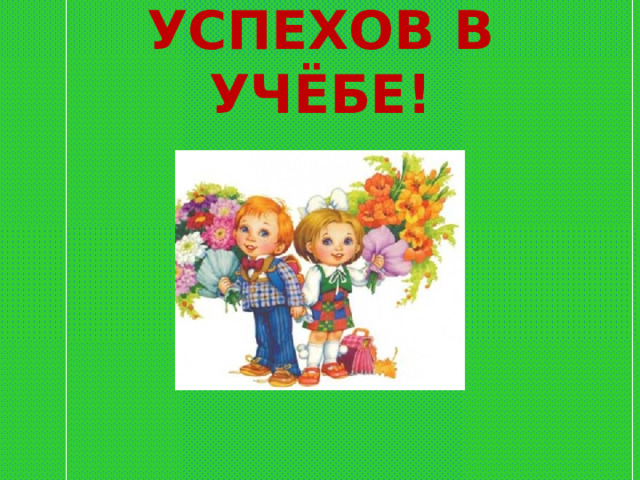 УСПЕХОВ В УЧЁБЕ! 