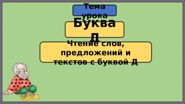 Тема урока Буква Д Чтение слов, предложений и текстов с буквой Д 