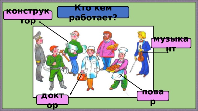 Кто кем работает? конструктор музыкант повар доктор 