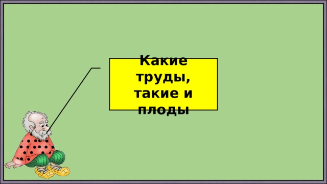 Какие труды, такие и плоды 