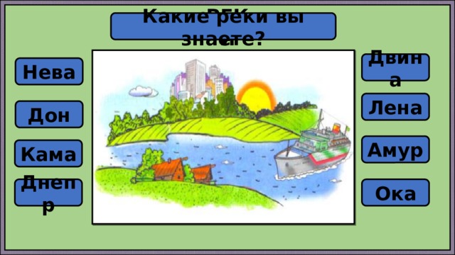 Какие реки вы знаете? РЕКИ Двина Нева Лена Дон Амур Кама Днепр Ока 