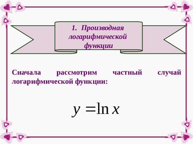 Производная логарифмической функции Сначала рассмотрим частный случай логарифмической функции: 