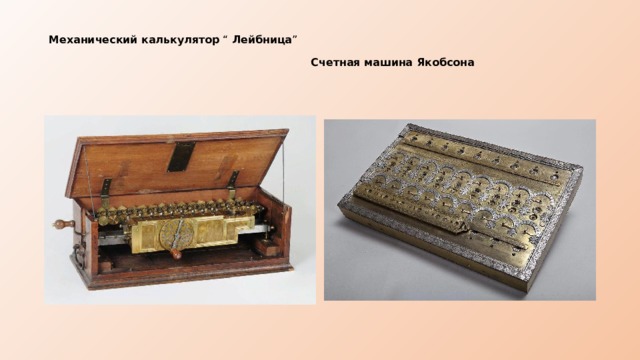 Механический калькулятор “ Лейбница ”     Счетная машина Якобсона   