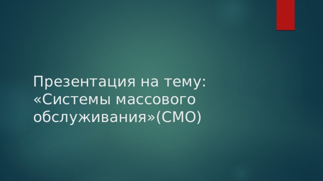 Презентация на тему:  «Системы массового обслуживания»(СМО) 