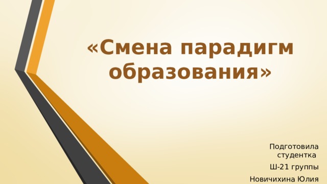 «Смена парадигм образования» Подготовила студентка Ш-21 группы Новичихина Юлия 