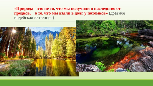 «Природа – это не то, что мы получили в наследство от предков, а то, что мы взяли в долг у потомков» (древняя индейская сентенция) 