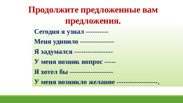 Продолжите предложенные вам предложения. Сегодня я узнал ---------- Меня удивило --------------- Я задумался ----------------- У меня возник вопрос ----- Я хотел бы ------------------- У меня возникло желание ------------------. 