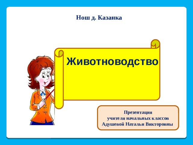 Нош д. Казанка Животноводство Презентация  учителя начальных классов Адушевой Натальи Викторовны 