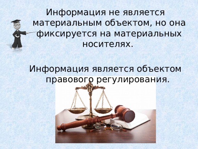 Информация не является материальным объектом, но она фиксируется на материальных носителях. Информация является объектом правового регулирования. 