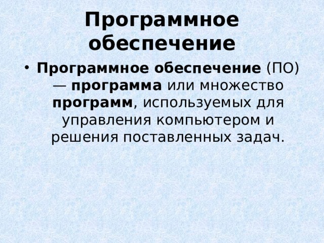 Программное  обеспечение Программное  обеспечение (ПО) — программа или множество программ , используемых для управления компьютером и решения поставленных задач. 