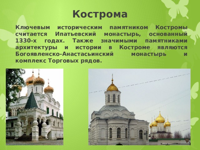 Кострома Ключевым историческим памятником Костромы считается Ипатьевский монастырь, основанный 1330-х годах. Также значимыми памятниками архитектуры и истории в Костроме являются Богоявленско-Анастасьинский монастырь и комплекс Торговых рядов. 