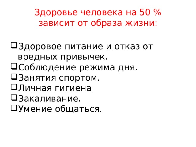 Здоровье человека на 50 % зависит от образа жизни: Здоровое питание и отказ от вредных привычек. Соблюдение режима дня. Занятия спортом. Личная гигиена Закаливание. Умение общаться.  